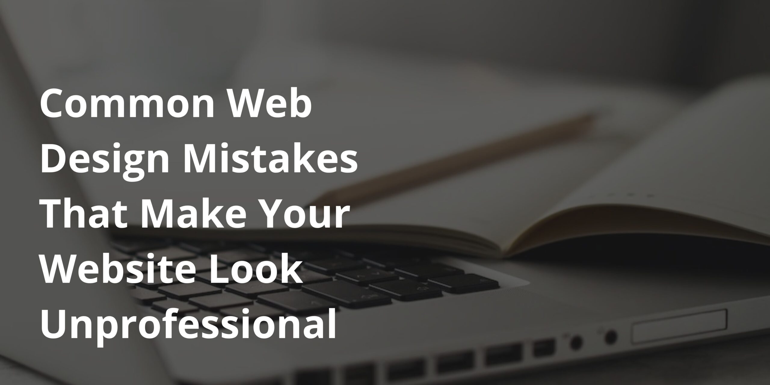 Common Web Design Mistakes That Make Your Website Look Unprofessional